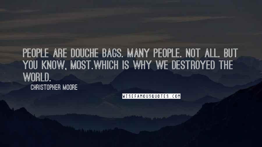 Christopher Moore Quotes: People are douche bags. Many people. Not all. But you know, most.Which is why we destroyed the world.