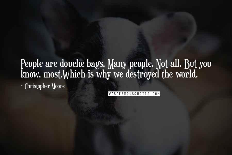 Christopher Moore Quotes: People are douche bags. Many people. Not all. But you know, most.Which is why we destroyed the world.