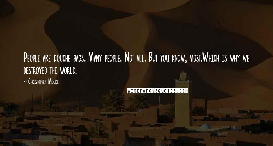 Christopher Moore Quotes: People are douche bags. Many people. Not all. But you know, most.Which is why we destroyed the world.