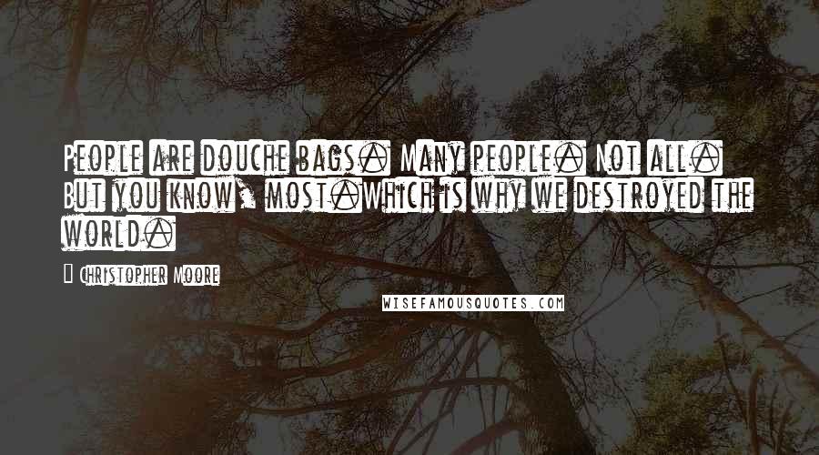 Christopher Moore Quotes: People are douche bags. Many people. Not all. But you know, most.Which is why we destroyed the world.