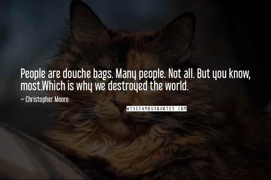 Christopher Moore Quotes: People are douche bags. Many people. Not all. But you know, most.Which is why we destroyed the world.