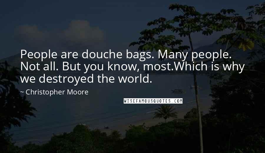 Christopher Moore Quotes: People are douche bags. Many people. Not all. But you know, most.Which is why we destroyed the world.