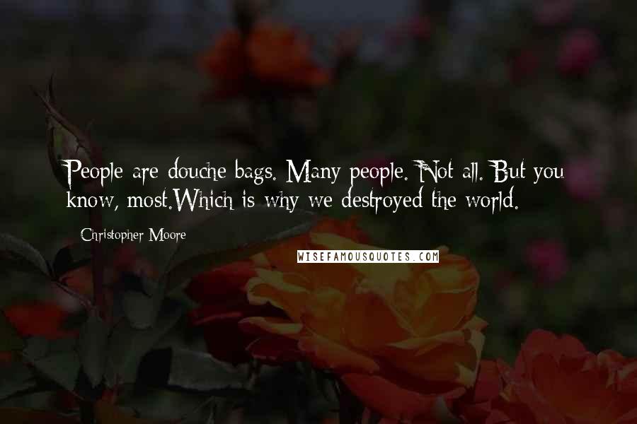 Christopher Moore Quotes: People are douche bags. Many people. Not all. But you know, most.Which is why we destroyed the world.