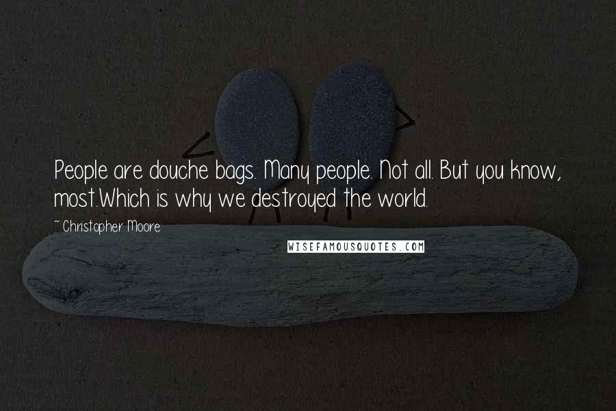 Christopher Moore Quotes: People are douche bags. Many people. Not all. But you know, most.Which is why we destroyed the world.