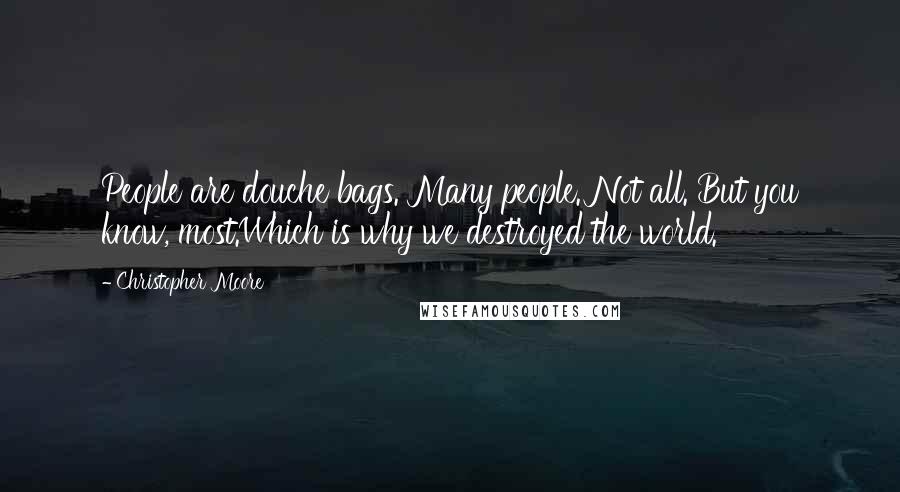 Christopher Moore Quotes: People are douche bags. Many people. Not all. But you know, most.Which is why we destroyed the world.