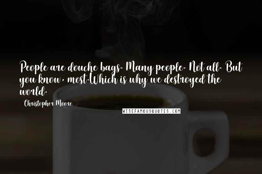 Christopher Moore Quotes: People are douche bags. Many people. Not all. But you know, most.Which is why we destroyed the world.