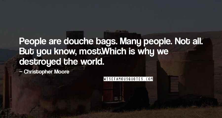 Christopher Moore Quotes: People are douche bags. Many people. Not all. But you know, most.Which is why we destroyed the world.