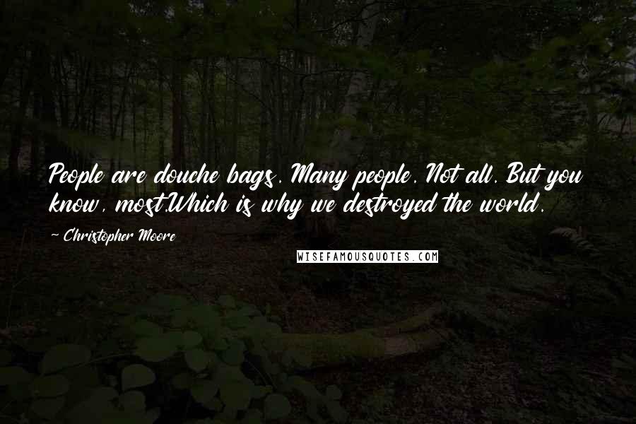 Christopher Moore Quotes: People are douche bags. Many people. Not all. But you know, most.Which is why we destroyed the world.