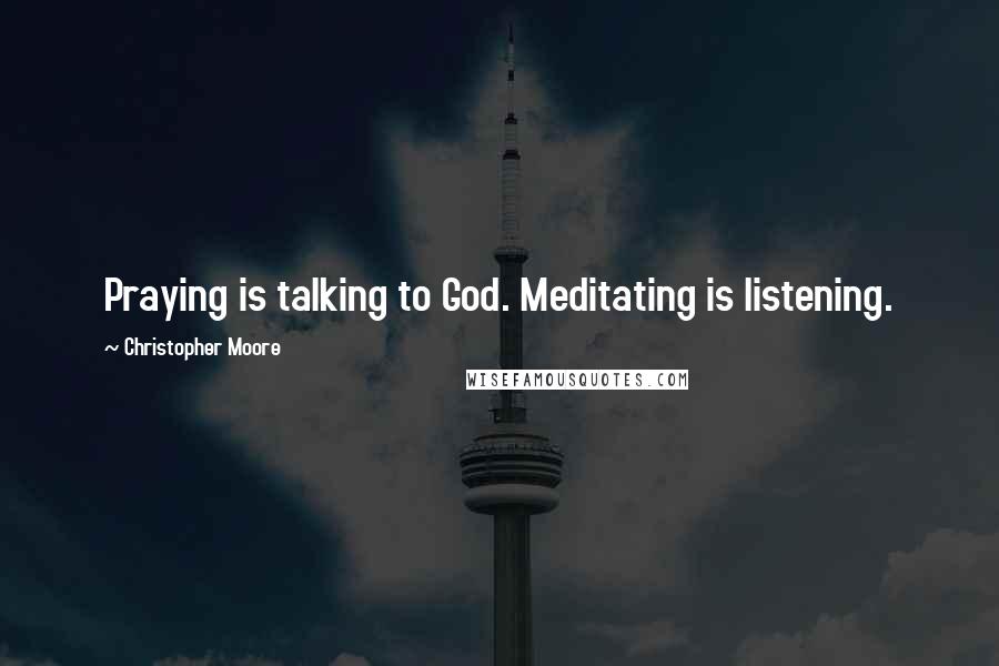 Christopher Moore Quotes: Praying is talking to God. Meditating is listening.