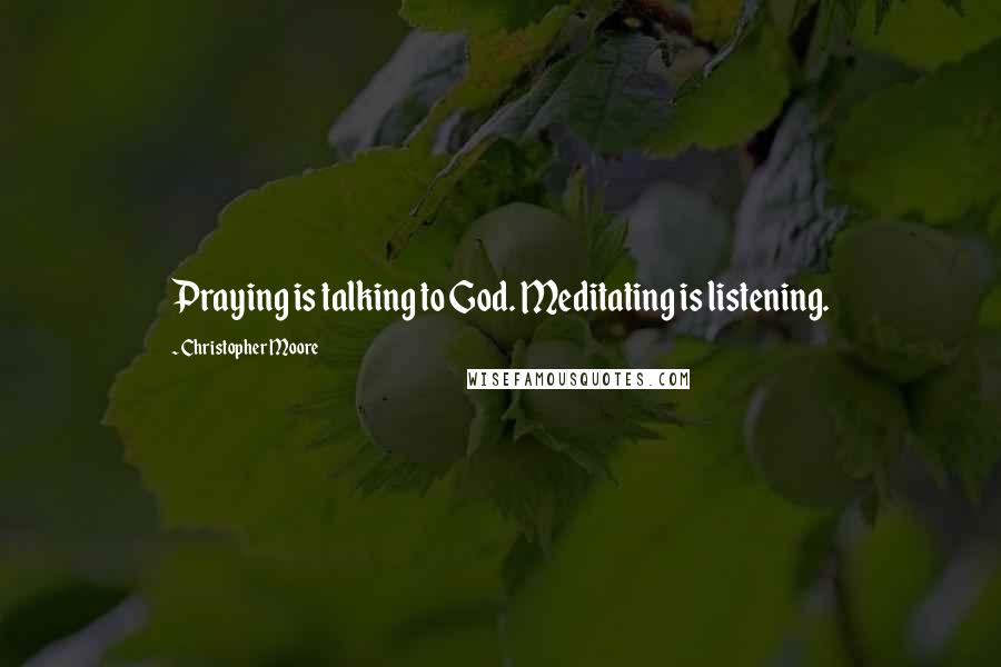 Christopher Moore Quotes: Praying is talking to God. Meditating is listening.