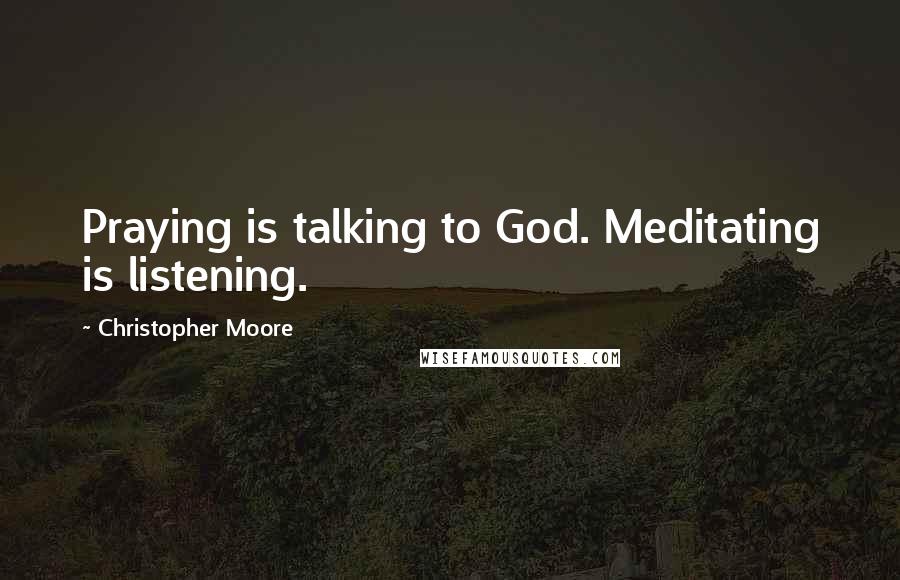 Christopher Moore Quotes: Praying is talking to God. Meditating is listening.