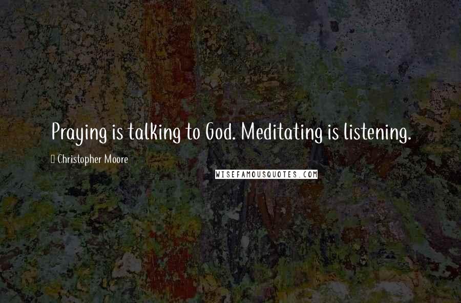 Christopher Moore Quotes: Praying is talking to God. Meditating is listening.