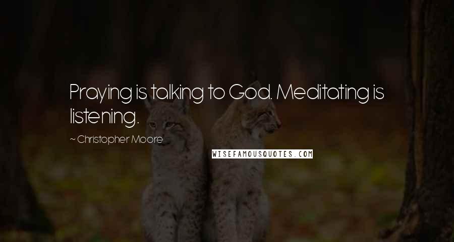 Christopher Moore Quotes: Praying is talking to God. Meditating is listening.