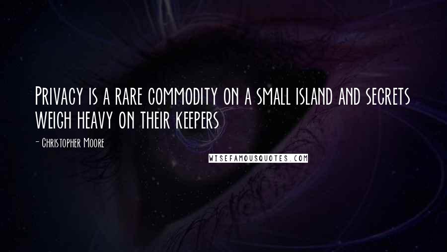 Christopher Moore Quotes: Privacy is a rare commodity on a small island and secrets weigh heavy on their keepers