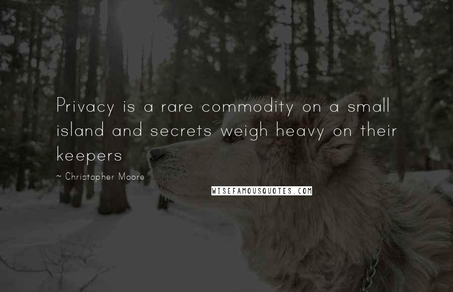Christopher Moore Quotes: Privacy is a rare commodity on a small island and secrets weigh heavy on their keepers