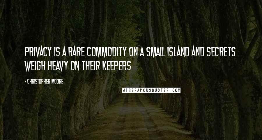 Christopher Moore Quotes: Privacy is a rare commodity on a small island and secrets weigh heavy on their keepers