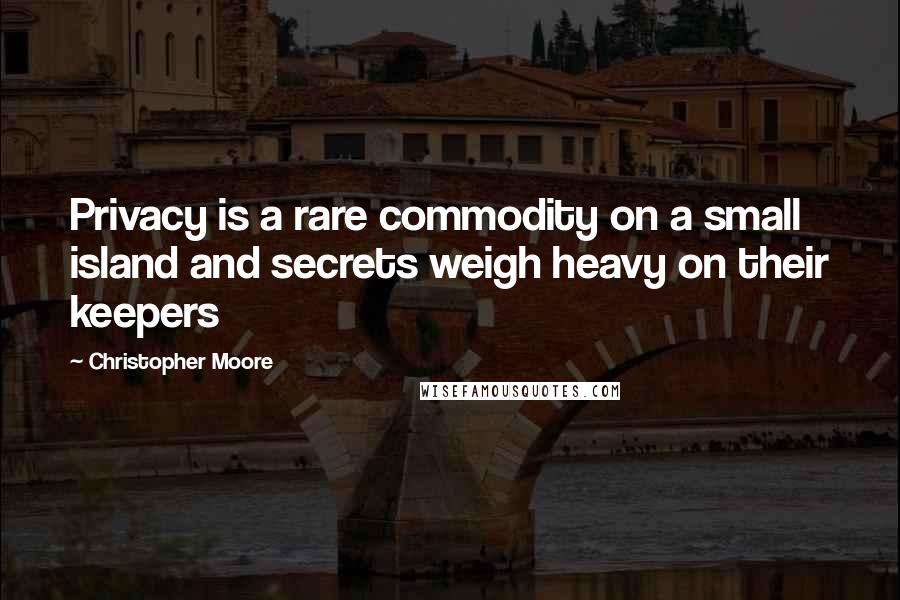 Christopher Moore Quotes: Privacy is a rare commodity on a small island and secrets weigh heavy on their keepers