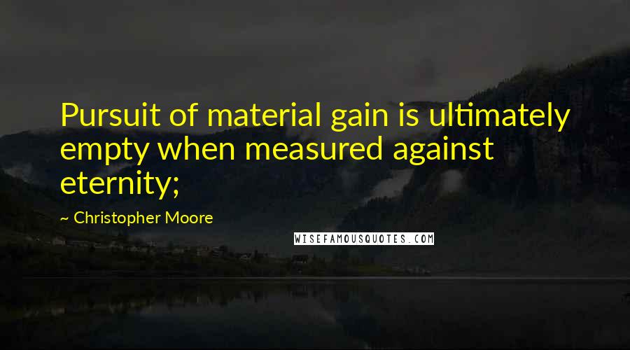 Christopher Moore Quotes: Pursuit of material gain is ultimately empty when measured against eternity;