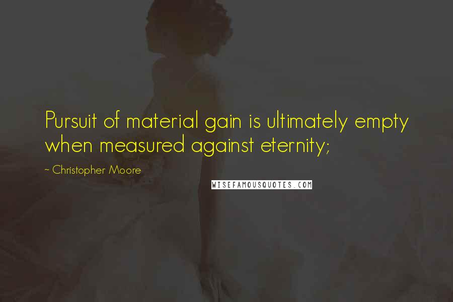 Christopher Moore Quotes: Pursuit of material gain is ultimately empty when measured against eternity;