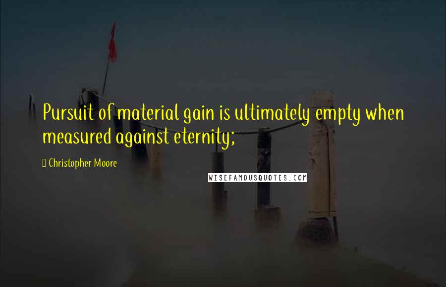 Christopher Moore Quotes: Pursuit of material gain is ultimately empty when measured against eternity;