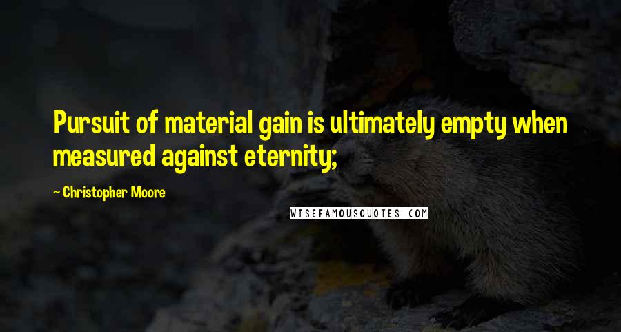 Christopher Moore Quotes: Pursuit of material gain is ultimately empty when measured against eternity;