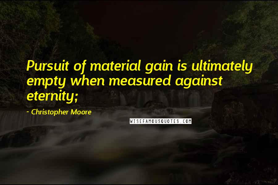 Christopher Moore Quotes: Pursuit of material gain is ultimately empty when measured against eternity;