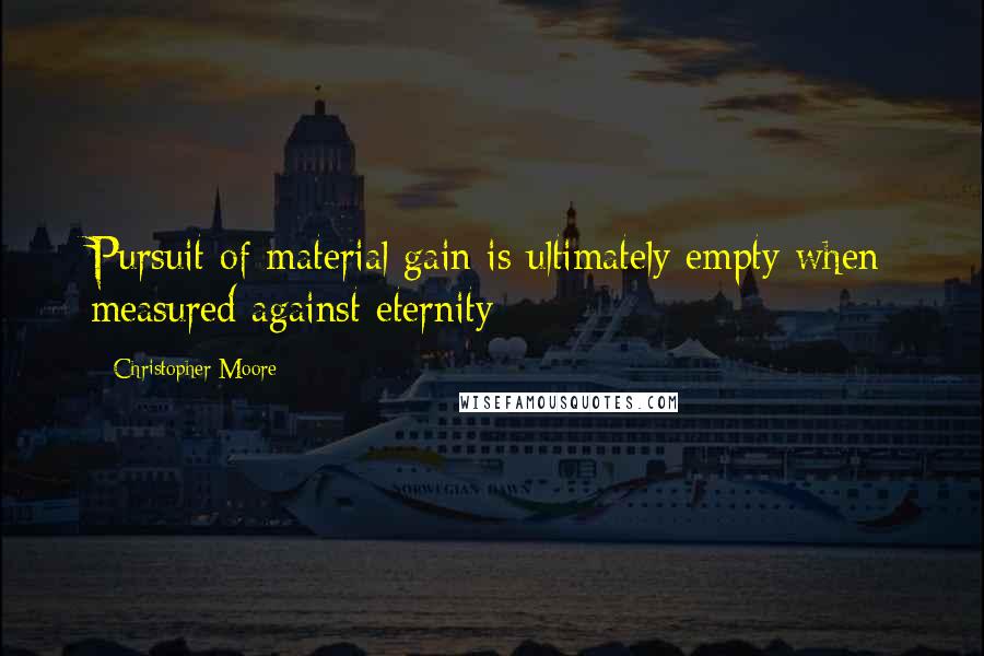 Christopher Moore Quotes: Pursuit of material gain is ultimately empty when measured against eternity;