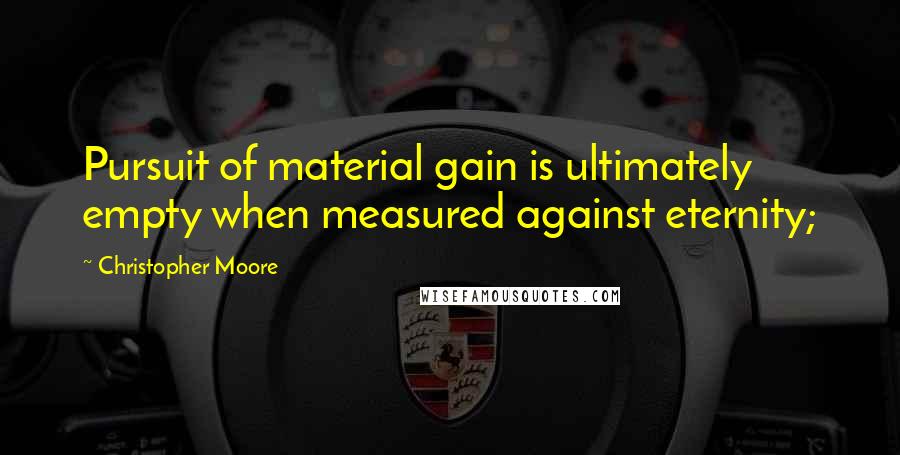 Christopher Moore Quotes: Pursuit of material gain is ultimately empty when measured against eternity;