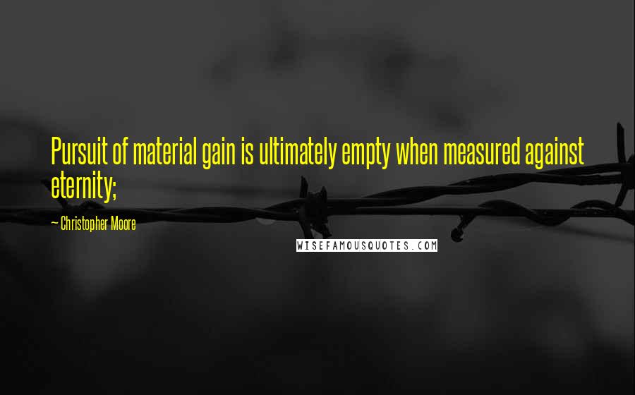 Christopher Moore Quotes: Pursuit of material gain is ultimately empty when measured against eternity;