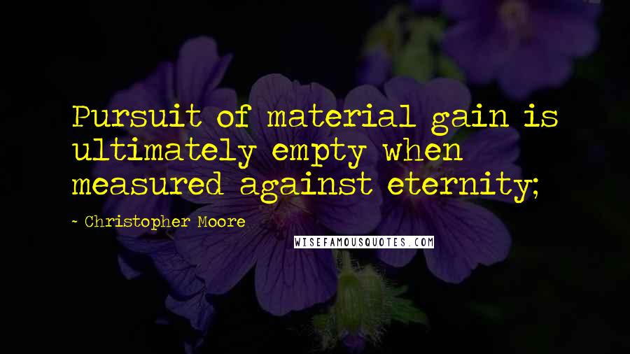 Christopher Moore Quotes: Pursuit of material gain is ultimately empty when measured against eternity;