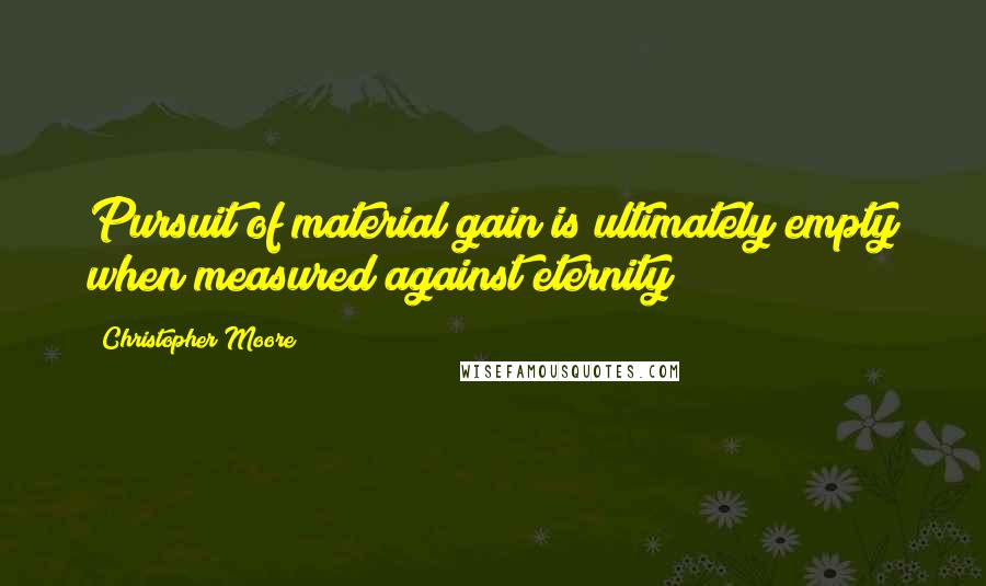 Christopher Moore Quotes: Pursuit of material gain is ultimately empty when measured against eternity;