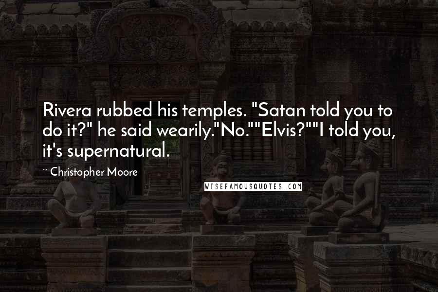 Christopher Moore Quotes: Rivera rubbed his temples. "Satan told you to do it?" he said wearily."No.""Elvis?""I told you, it's supernatural.
