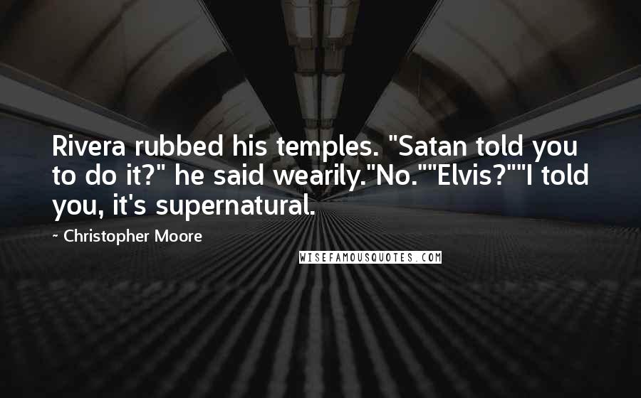 Christopher Moore Quotes: Rivera rubbed his temples. "Satan told you to do it?" he said wearily."No.""Elvis?""I told you, it's supernatural.