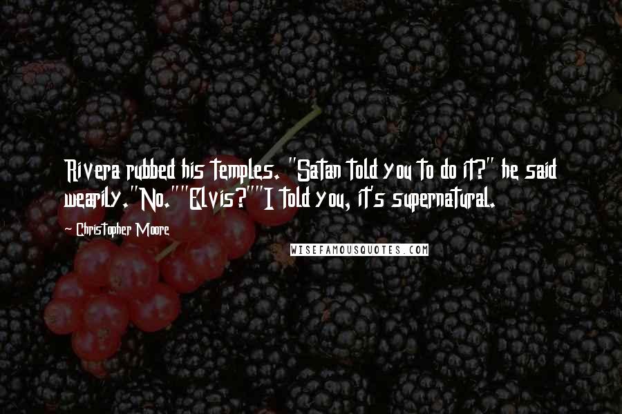 Christopher Moore Quotes: Rivera rubbed his temples. "Satan told you to do it?" he said wearily."No.""Elvis?""I told you, it's supernatural.