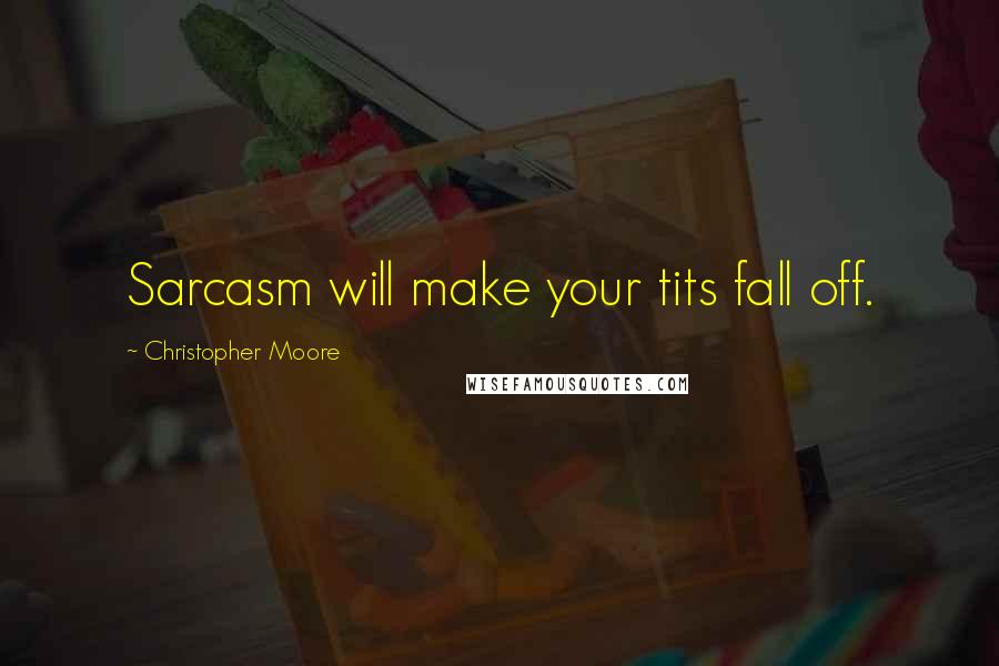 Christopher Moore Quotes: Sarcasm will make your tits fall off.