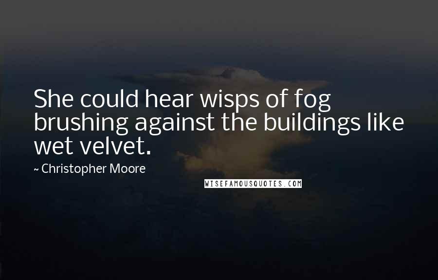 Christopher Moore Quotes: She could hear wisps of fog brushing against the buildings like wet velvet.