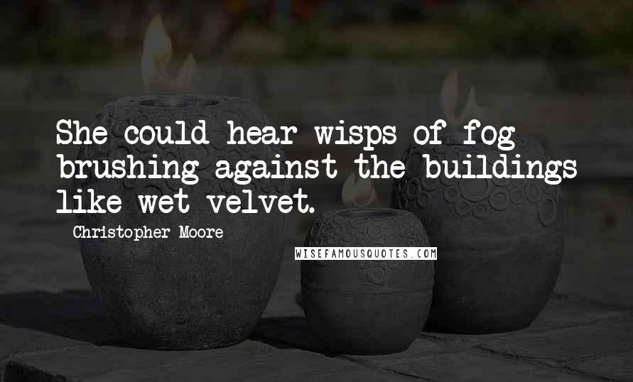 Christopher Moore Quotes: She could hear wisps of fog brushing against the buildings like wet velvet.