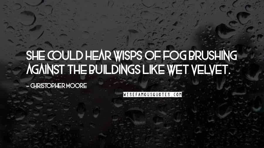 Christopher Moore Quotes: She could hear wisps of fog brushing against the buildings like wet velvet.