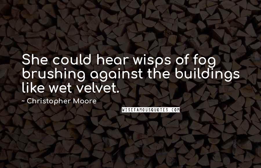 Christopher Moore Quotes: She could hear wisps of fog brushing against the buildings like wet velvet.