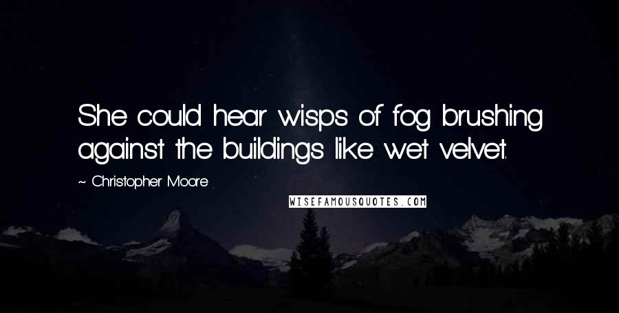 Christopher Moore Quotes: She could hear wisps of fog brushing against the buildings like wet velvet.