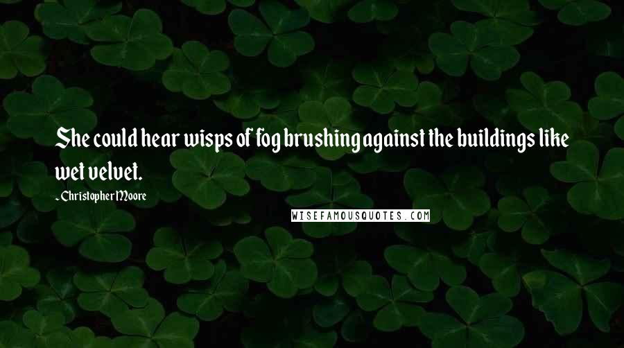 Christopher Moore Quotes: She could hear wisps of fog brushing against the buildings like wet velvet.