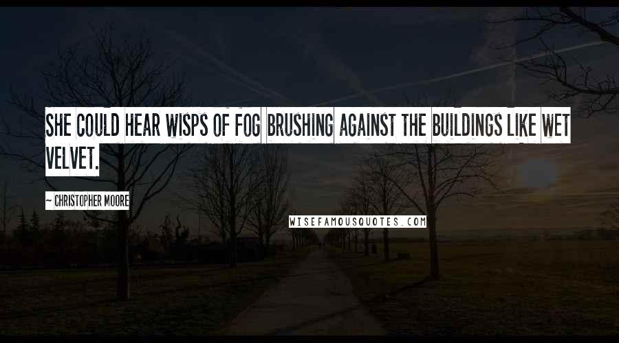 Christopher Moore Quotes: She could hear wisps of fog brushing against the buildings like wet velvet.