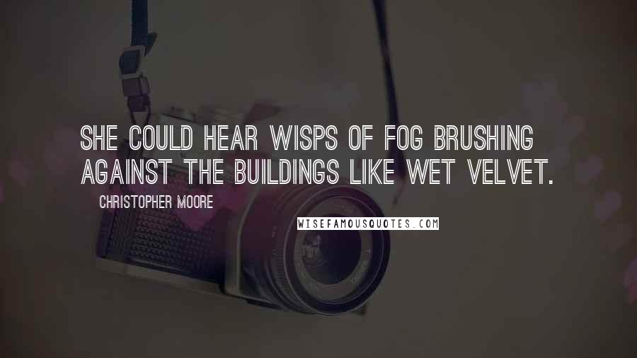 Christopher Moore Quotes: She could hear wisps of fog brushing against the buildings like wet velvet.