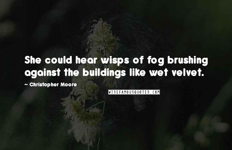 Christopher Moore Quotes: She could hear wisps of fog brushing against the buildings like wet velvet.