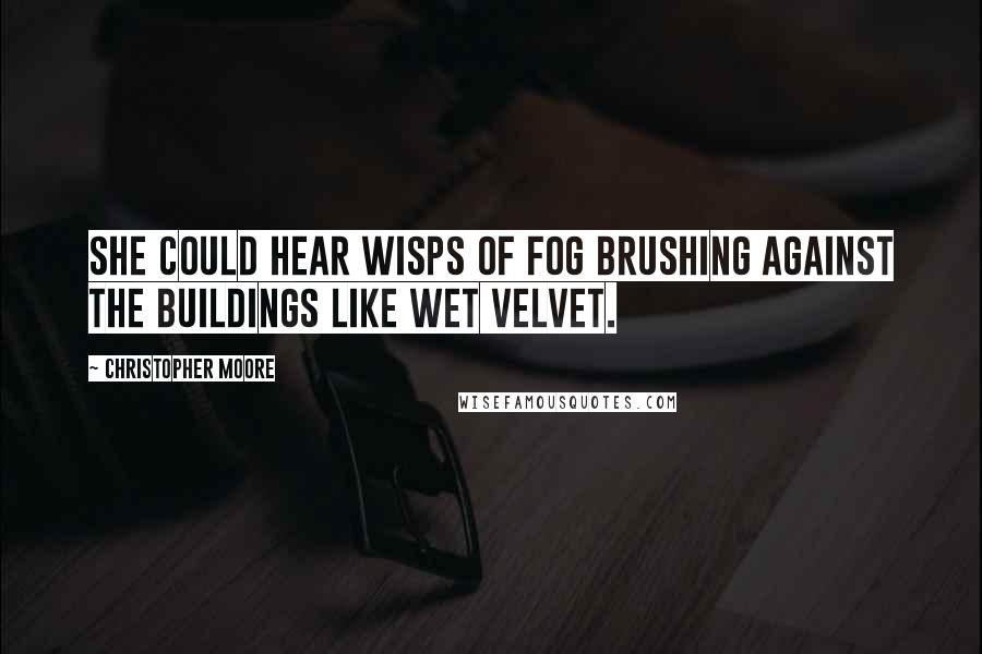 Christopher Moore Quotes: She could hear wisps of fog brushing against the buildings like wet velvet.