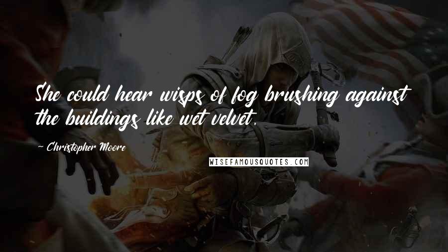 Christopher Moore Quotes: She could hear wisps of fog brushing against the buildings like wet velvet.