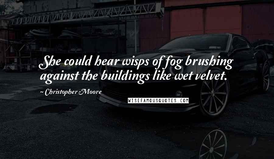 Christopher Moore Quotes: She could hear wisps of fog brushing against the buildings like wet velvet.