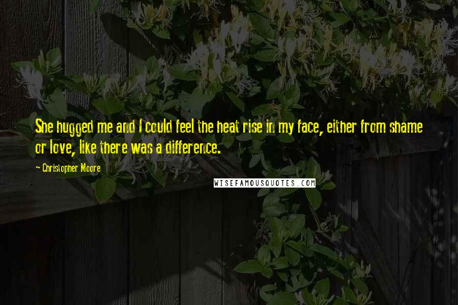 Christopher Moore Quotes: She hugged me and I could feel the heat rise in my face, either from shame or love, like there was a difference.