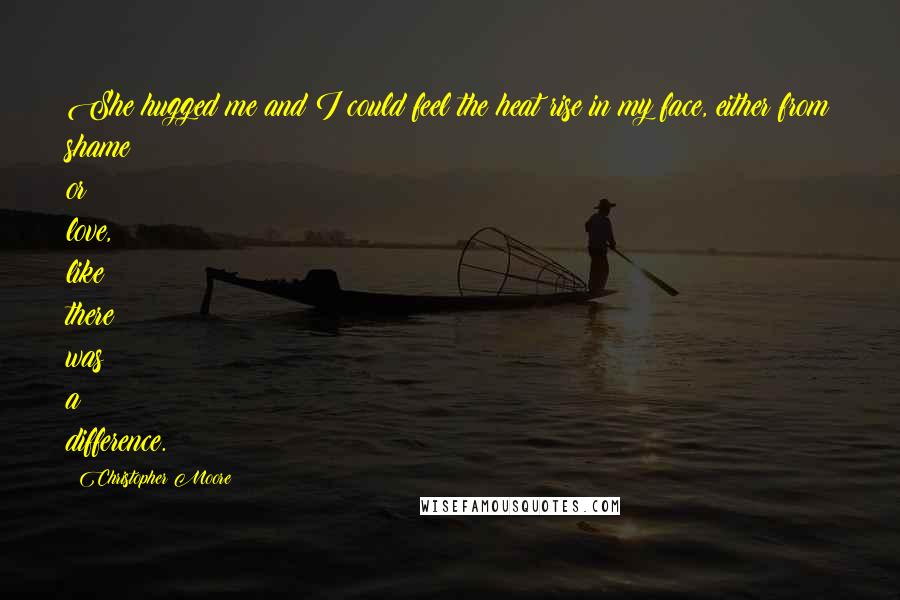 Christopher Moore Quotes: She hugged me and I could feel the heat rise in my face, either from shame or love, like there was a difference.