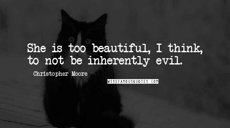 Christopher Moore Quotes: She is too beautiful, I think, to not be inherently evil.